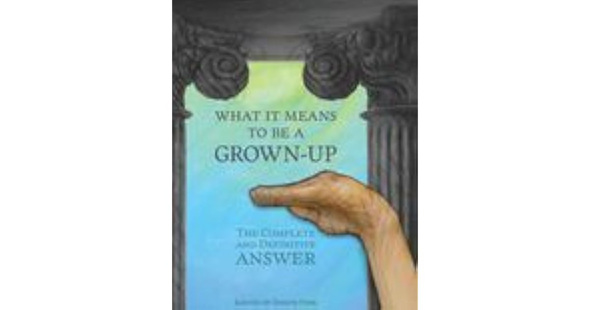 What It Means To Be A GrownUp The Complete and Definitive Answer by