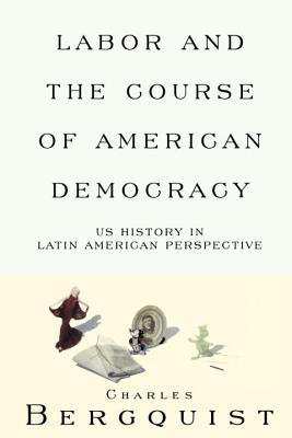 Labor and the Course of American Democracy: US History in Latin American Perspective (Haymarket Series)