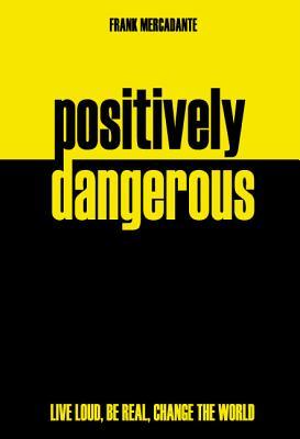 Positively Dangerous: Live Loud, Be Real, Change the World