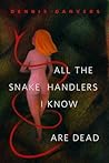 All the Snake Handlers I Know Are Dead by Dennis Danvers
