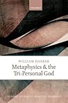 Metaphysics and the Tri-Personal God (Oxford Studies in Analytic Theology)