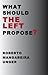 What Should the Left Propose? by Roberto Mangabeira Unger