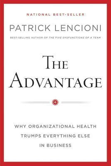 The Advantage: Why Organizational Health Trumps Everything Else In Business