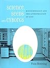 Science, Seeds, and Cyborgs: Biotechnology and the Appropriation of Life Science, Seeds, and Cyborgs: Biotechnology and the Appropriation of Life