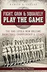 Fight, Grin & Squarely Play the Game: The 1945 Loyola New Orleans Basketball Championship & Legacy (Sports)