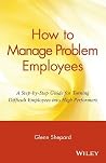 How to Manage Problem Employees: A Step-by-Step Guide for Turning Difficult Employees into High Performers How to Manage Problem Employees: A Step-by-Step Guide for Turning Difficult Employees into High Performers