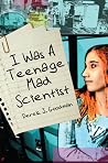 I Was a Teenage Mad Scientist by Derek J. Goodman I Was a Teenage Mad Scientist by Derek J. Goodman