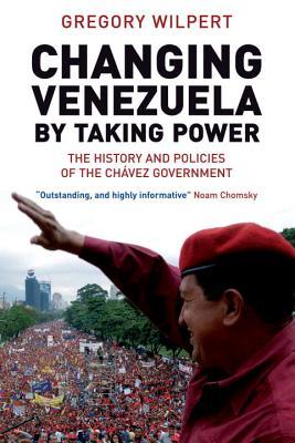 Changing Venezuela by Taking Power: The History and Policies of the Chavez Government (Paperback)
