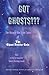 Got Ghosts??? The Bizarre But True Tales of The Ghost Buster Gals Plus A Do-it-Yourself Ghost Busting Guide