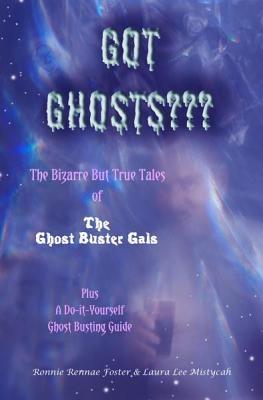 Got Ghosts??? The Bizarre But True Tales of The Ghost Buster Gals Plus A Do-it-Yourself Ghost Busting Guide