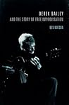 Derek Bailey and the Story of Free Improvisation by Ben Watson