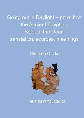 Going Out in Daylight: The Ancient Egyptian Book of the Dead-Translation, Sources, Meanings