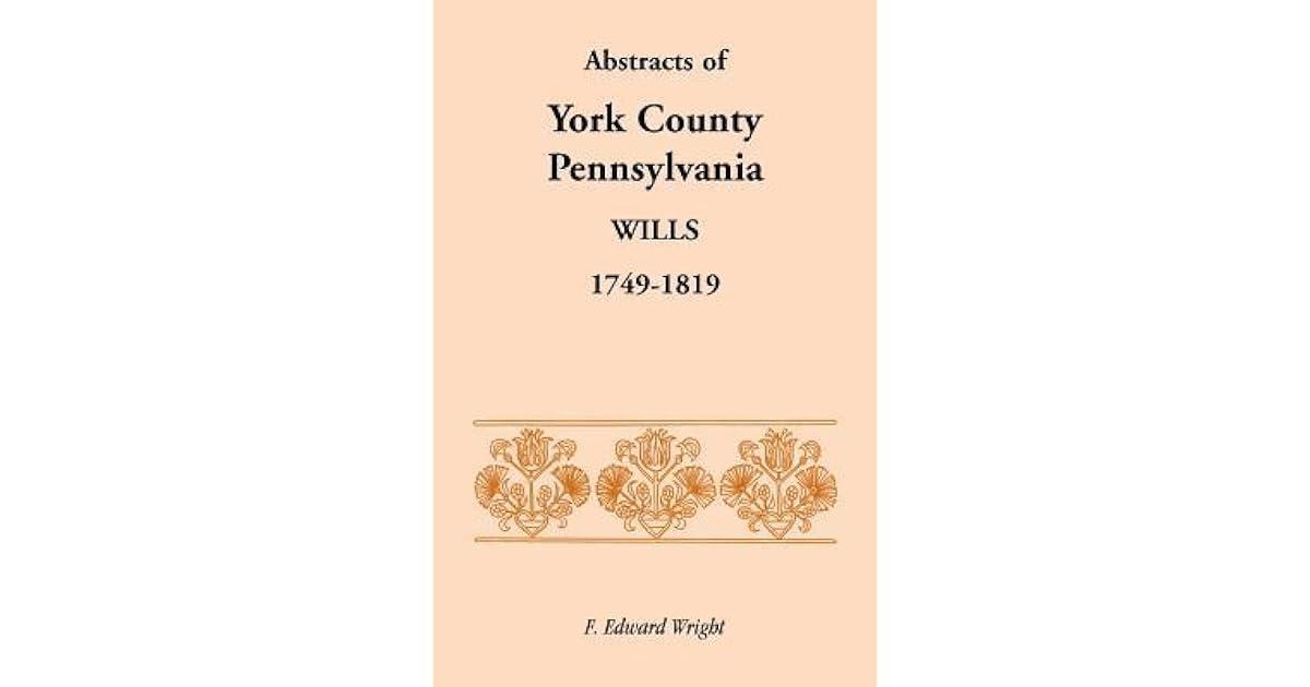 Abstracts of York County, Pennsylvania, Wills, 17491819 by F. Edward
