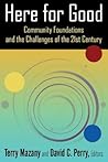 Here for Good: Community Foundations and the Challenges of the 21st Century: Community Foundations and the Challenges of the 21st Century