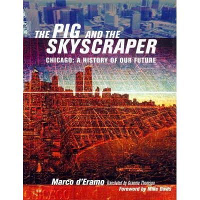 The Pig And The Skyscraper Chicago A History Of Our Future By Marco D Eramo