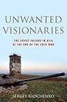Unwanted Visionaries: The Soviet Failure in Asia at the End of the Cold War (Oxford Studies in International History) Unwanted Visionaries: The Soviet Failure in Asia at the End of the Cold War (Oxford Studies in International History)