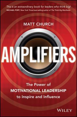Amplifiers: The Power of Motivational Leadership to Inspire and Influence