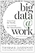 Big data @ work : dispelling the myths, uncovering the opportunities