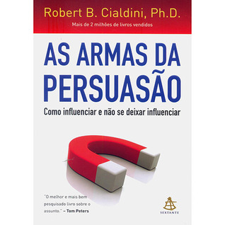As Armas da Persuasão: Como Influenciar e Não Se Deixar Influenciar