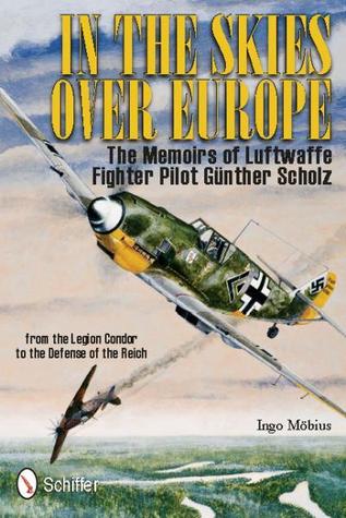 In the Skies over Europe: The Memoirs of Luftwaffe Fighter Pilot Günther Scholz (Hardcover)