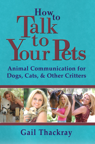 How to Talk to Your Pets: Animal Communication for Dogs, Cats, &amp; Other Critters