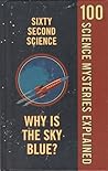 Sixty Second Science: 100 Science Mysteries Explained Sixty Second Science: 100 Science Mysteries Explained
