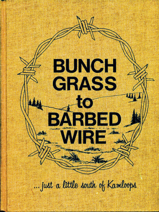 Bunch Grass to Barbed Wire : --just a little south of Kamloops (Hardcover)