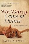 Mr. Darcy Came to Dinner by Jack Caldwell Mr. Darcy Came to Dinner by Jack Caldwell