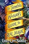 The Thinking Woman's Guide to Real Magic by Emily Croy Barker