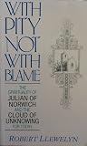With Pity Not with Blame: The Spirituality of Julian of Norwich and the Cloud of Unknowing With Pity Not with Blame: The Spirituality of Julian of Norwich and the Cloud of Unknowing