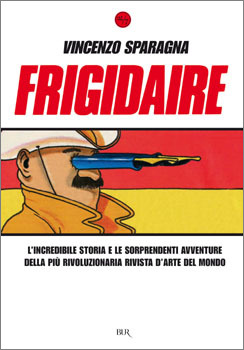 Frigidaire: L'incredibile storia e le sorprendenti avventure della più rivoluzionaria rivista d'arte del mondo