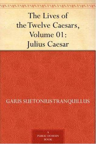 The Lives of the Twelve Caesars: Julius Caesar (The Lives of the Twelve Caesars, #1/14)