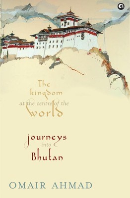 Bhutan: The Kingdom at the Centre of the World