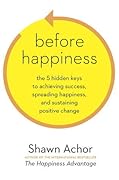 Before Happiness: The 5 Hidden Keys to Achieving Success, Spreading Happiness, and Sustaining Positive Change