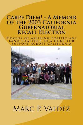 Carpe Diem! - A Memoir of the 2003 California Gubernatorial Recall Election: Dozens of aspiring amateur politicians band together in a hunt for support across California