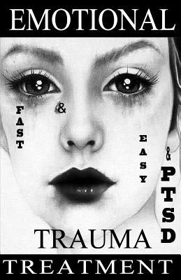 FAST & EASY Emotional TRAUMA & PTSD Treatment: A revolutionary therapy to gain emotion control and quickly get over a breakup, abuse, humiliation, grief, guilt and shame. (Get Better Fast)