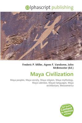 Maya Civilization: Maya Peoples, Maya Society, Maya Religion, Maya Mythology, Maya Calendar, Mayan Languages, Maya Architecture, Mesoamerica (Paperback)