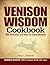 Venison Wisdom Cookbook: 200 Delicious and Easy-To-Make Recipes