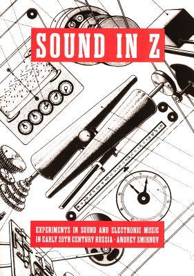Sound In Z: Experiments In Sound And Electronic Music In Early 20th Century Russia (Paperback)