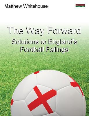 The Way Forward: Solutions to England's Football Failings (Soccer Coaching)
