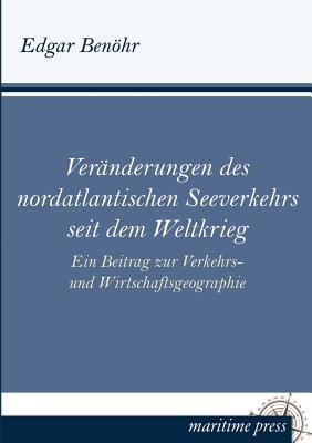 Veraenderungen des nordatlantischen Seeverkehrs seit dem Weltkrieg: Ein Beitrag zur Verkehrs- und Wirtschaftsgeographie (German Edition)