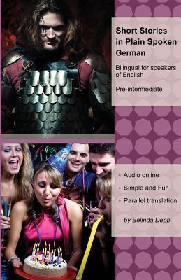 Short Stories in Plain Spoken German: Bilingual for speakers of English (Graded German Readers)