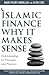 Islamic Finance: Why It Makes Sense: Understanding its Principles and Practices