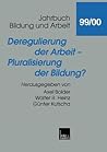Deregulierung der Arbeit ― Pluralisierung der Bildung? (Jahrbuch Bildung und Arbeit, 1999/2000) (German Edition)