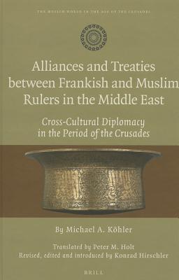Alliances and Treaties between Frankish and Muslim Rulers in the Middle East: Cross-Cultural Diplomacy in the Period of the Crusades. Translated by ... Muslim World in the Age of the Crusades, 1) (Hardcover)