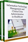 Handbook of Research on Information Technology Management and Clinical Data Administration in Healthcare Handbook of Research on Information Technology Management and Clinical Data Administration in Healthcare