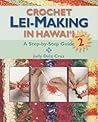 Crochet Lei-Making in Hawaii Volume 2: A Step-by-Step Guide Crochet Lei-Making in Hawaii Volume 2: A Step-by-Step Guide