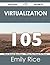 Virtualization 105 Success Secrets - 105 Most Asked Questions... by Emily Rice