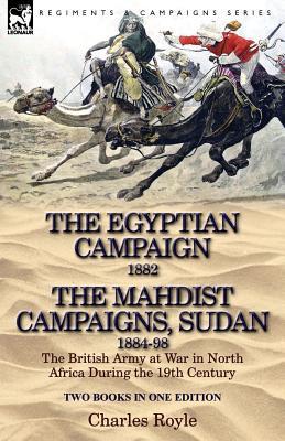 The Egyptian Campaign, 1882 & the Mahdist Campaigns, Sudan 1884-98 Two Books in One Edition: The British Army at War in North Africa During the 19th C