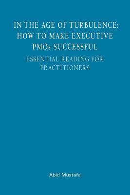 In The Age Of Turbulence: How To Make Executive PMOs Successful: Essential Reading For Practitioners